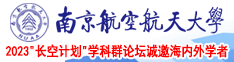 狂操日本女人视频南京航空航天大学2023“长空计划”学科群论坛诚邀海内外学者